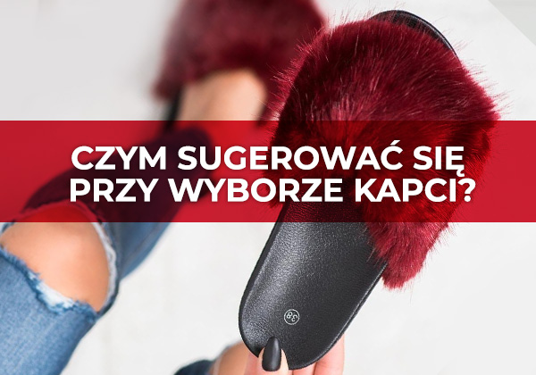 Czym sugerować się przy wyborze kapci?